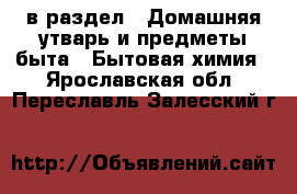  в раздел : Домашняя утварь и предметы быта » Бытовая химия . Ярославская обл.,Переславль-Залесский г.